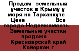 Продам  земельный участок в Крыму у моря на Тарханкуте › Цена ­ 8 000 000 - Все города Недвижимость » Земельные участки продажа   . Красноярский край,Кайеркан г.